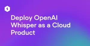 Deploy OpenAI Whisper as a Cloud Product